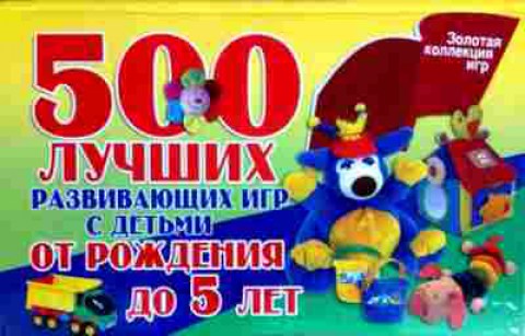 Книга 500 лучших развивающих игр с детьми от рождения до 5 лет, 11-18301, Баград.рф